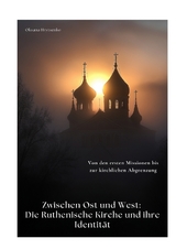 Zwischen Ost und West: Die Ruthenische Kirche und ihre Identit&auml;t - Oksana Hrytsenko
