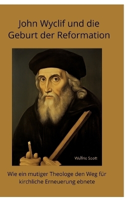 John Wyclif und die Geburt der Reformation - Wulfric Scott