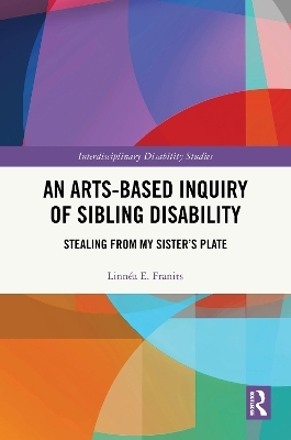 An Arts-Based Inquiry of Sibling Disability - Linn&eacute;a E. Franits
