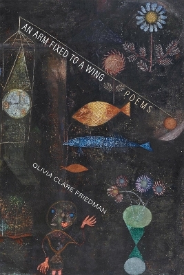 An Arm Fixed to a Wing - Olivia Clare Friedman