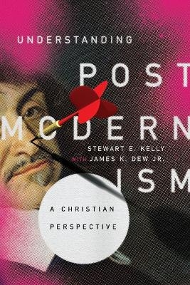 Understanding Postmodernism – A Christian Perspective - Stewart E. Kelly, James K. Dew Jr.