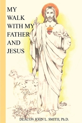 My Walk With My Father And Jesus - John L Smith