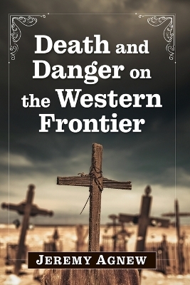 Death and Danger on the Western Frontier - Jeremy Agnew