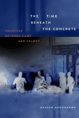 The Time Beneath the Concrete - Nasser Abourahme