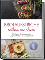 Brotaufstriche selber machen: Schnelle und abwechslungsreiche Rezepte für köstliche eigene Brotaufstriche - inkl. internationalen Klassikern, Fitnessaufstrichen, Kinderaufstrichen & Brotrezepten - Theresa Lindenberg