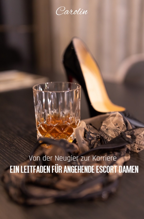 Von der Neugier zur Karriere - Ein Leitfaden f&uuml;r angehende Escort Damen - Carolin Reis