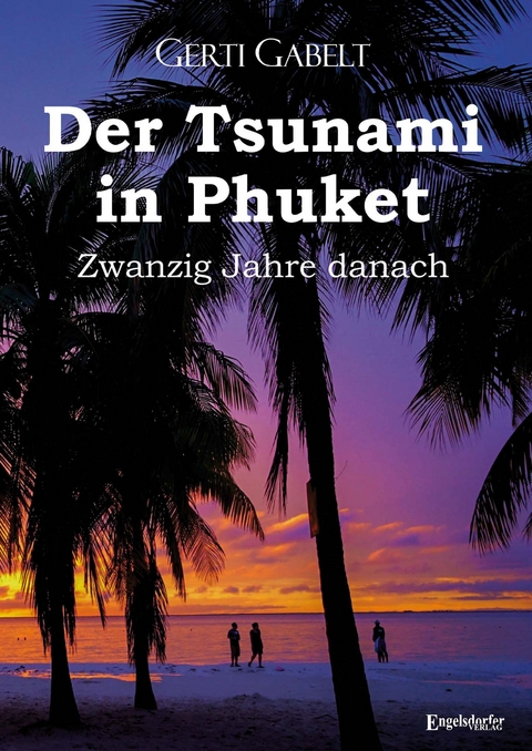 Der Tsunami in Phuket &ndash; Zwanzig Jahre danach - Gerti Gabelt