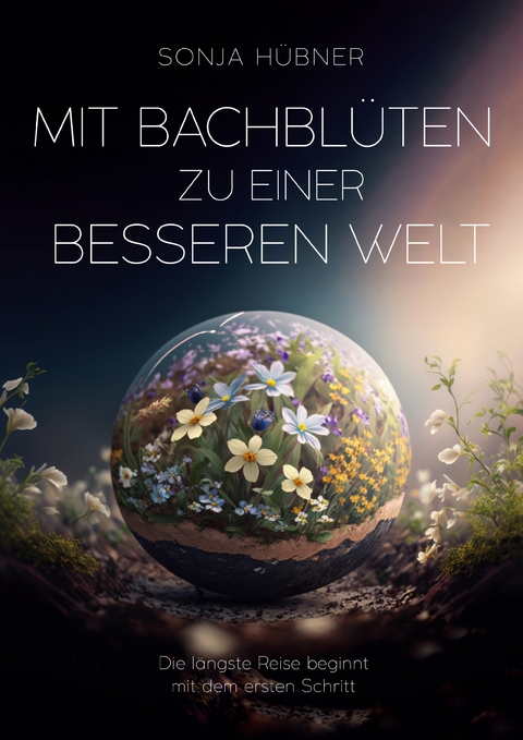 Mit Bachbl&uuml;ten zu einer besseren Welt - Sonja H&uuml;bner
