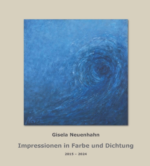 Impressionen in Farbe und Dichtung 2015 bis 2024; Impressions in Color and Poetry 2015 to 2024 - Gisela Neuenhahn