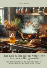 Die Essenz der Natur: Nat&uuml;rliche Aromen selbst gemacht - Charles Humming