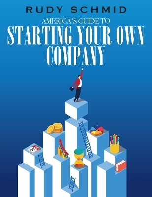 America's Guide to Starting Your Own Company - Rudy Schmid