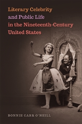 Literary Celebrity and Public Life in the Nineteenth-Century United States - Bonnie Carr O'Neill