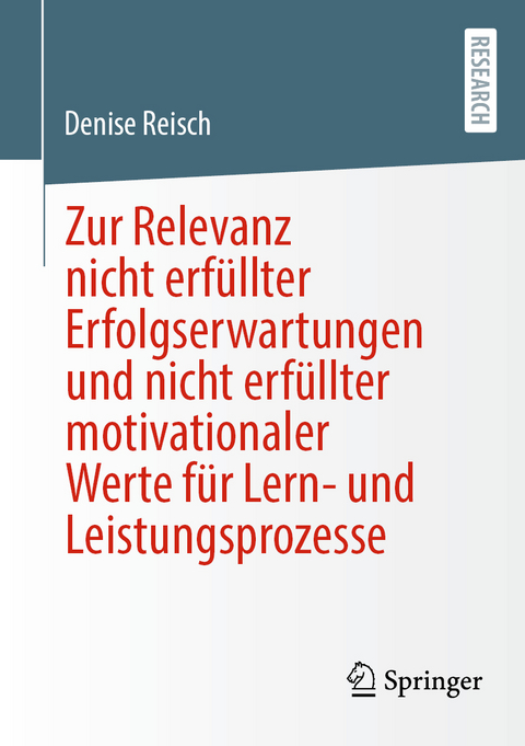 Zur Relevanz nicht erf&uuml;llter Erfolgserwartungen und nicht erf&uuml;llter motivationaler Werte f&uuml;r Lern- und Leistungsprozesse - Denise Reisch