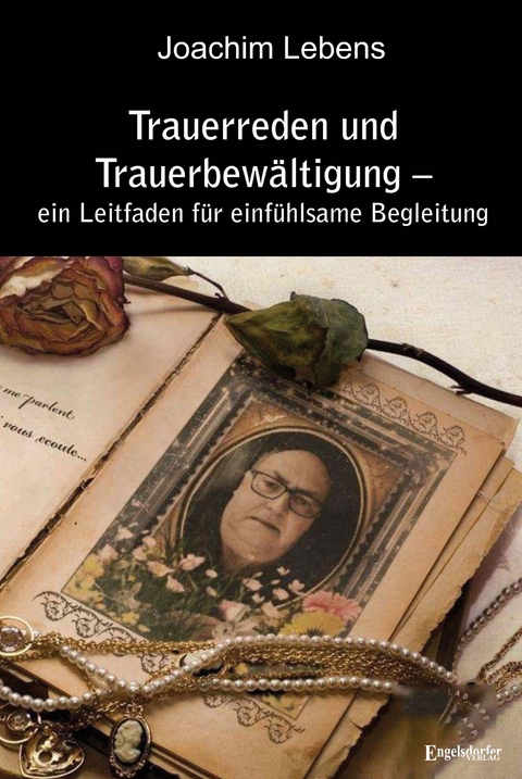 Trauerreden und Trauerbew&auml;ltigung &ndash; ein Leitfaden f&uuml;r einf&uuml;hlsame Begleitung - Joachim Lebens