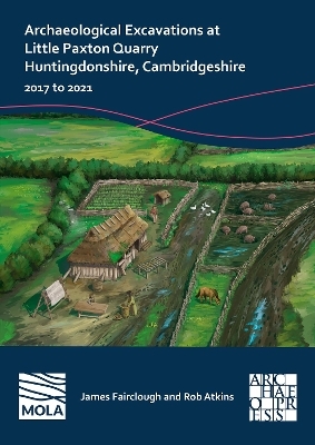 Archaeological Excavations at Little Paxton Quarry Huntingdonshire, Cambridgeshire - James Fairclough, Rob Atkins