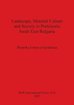 Landscape Material Culture and Society in Prehistoric South East Bulgaria