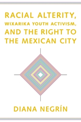 Racial Alterity, Wixarika Youth Activism, and the Right to the Mexican City - Diana Negr&iacute;n