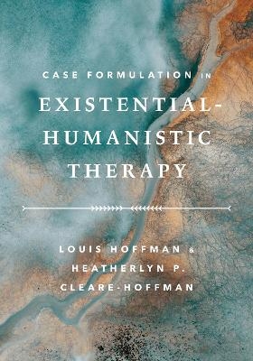 Case Formulation in Existential&ndash;Humanistic Therapy - Louis Hoffman, Heatherlyn P. Cleare-Hoffman