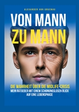 Von Mann zu Mann - Die Wahrheit &uuml;ber M&auml;nner in der Midlife-Crisis - Alexander von Gruenau
