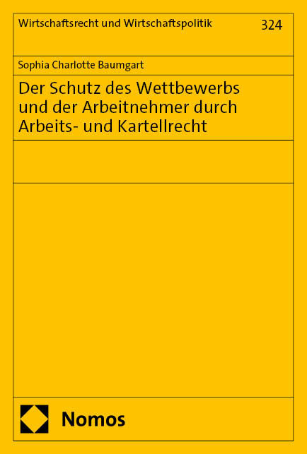 Der Schutz des Wettbewerbs und der Arbeitnehmer durch Arbeits- und Kartellrecht - Sophia Charlotte Baumgart