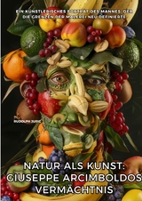 Natur als Kunst: Giuseppe Arcimboldos Verm&auml;chtnis - Rudolph Juric