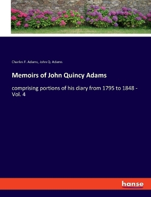 Memoirs of John Quincy Adams - Charles F. Adams, John Q. Adams