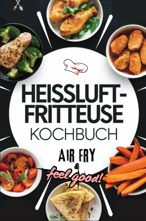 Heissluftfritteuse Kochbuch: Air Fry & Feel Good! - Mara Sommer