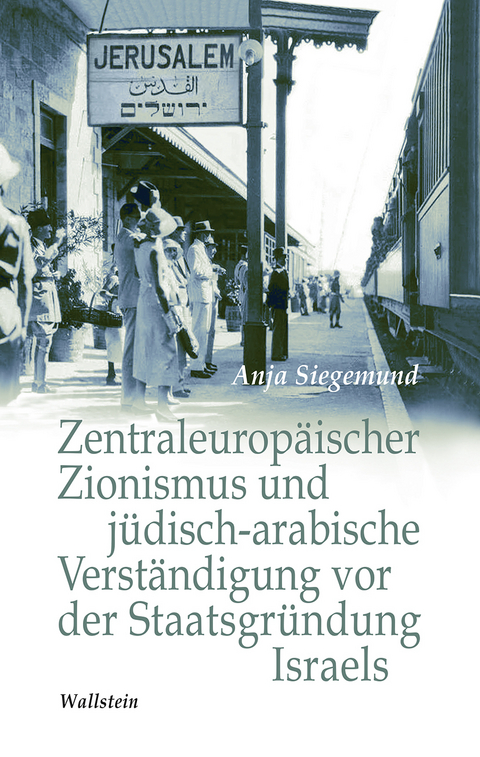 Zentraleurop&auml;ischer Zionismus und j&uuml;disch-arabische Verst&auml;ndigung vor der Staatsgr&uuml;ndung Israels - Anja Siegemund