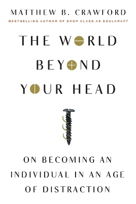 The World Beyond Your Head - Matthew B Crawford