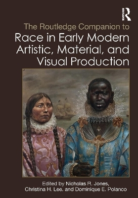 The Routledge Companion to Race in Early Modern Artistic, Material, and Visual Production - 