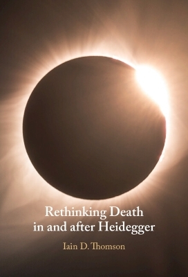 Rethinking Death in and after Heidegger - Iain D. Thomson