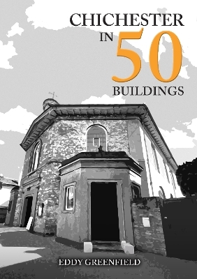 Chichester in 50 Buildings - Eddy Greenfield