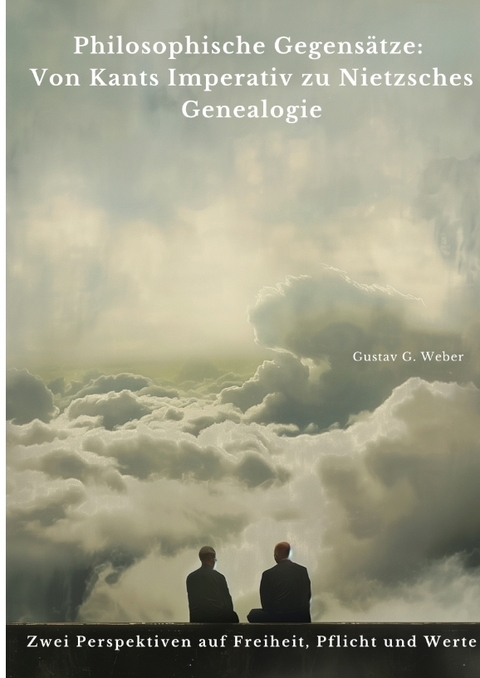 Philosophische Gegens&auml;tze: Von Kants Imperativ zu Nietzsches Genealogie - Gustav G. Weber