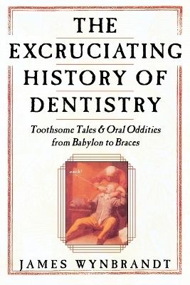 Excruciating History of Dentistry - James Wynbrandt