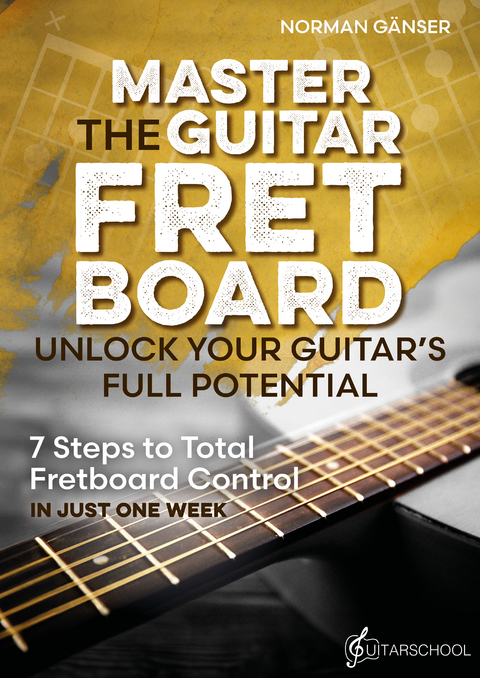 Master the Guitar Fretboard - Unlock Your Guitar&rsquo;s Full Potential - Norman G&auml;nser