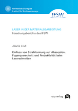 Einfluss von Strahlformung auf Absorption, Fugenquerschnitt und Produktivit&auml;t beim Laserschneiden - Jannik Lind