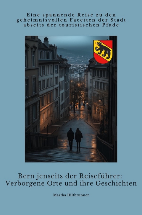 Bern jenseits der Reisef&uuml;hrer: Verborgene Orte und ihre Geschichten - Martha Hiltbrunner