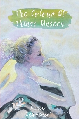 The Colour of Things Unseen - Annee Lawrence
