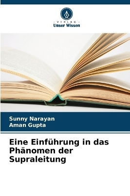 Eine Einf&uuml;hrung in das Ph&auml;nomen der Supraleitung - Sunny Narayan, Aman Gupta