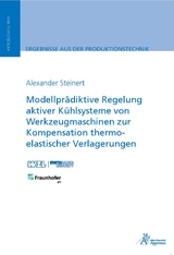 Modellpr&auml;diktive Regelung aktiver K&uuml;hlsysteme von Werkzeugmaschinen zur Kompensation thermo-elastischer Verlagerungen - Alexander Steinert