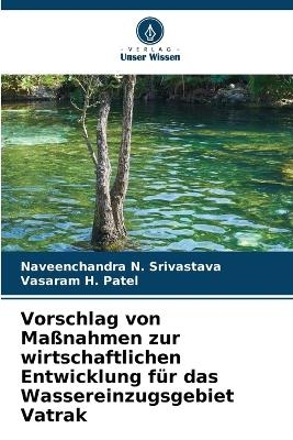 Vorschlag von Ma&szlig;nahmen zur wirtschaftlichen Entwicklung f&uuml;r das Wassereinzugsgebiet Vatrak - Naveenchandra N Srivastava, Vasaram H Patel