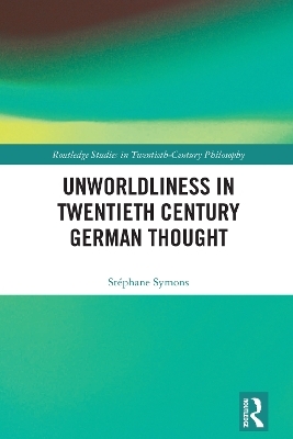 Unworldliness in Twentieth Century German Thought - St&eacute;phane Symons