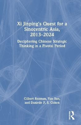 Xi Jinping&rsquo;s Quest for a Sinocentric Asia, 2013&ndash;2024 - Gilbert Rozman, Yun Sun, Danielle F. S. Cohen