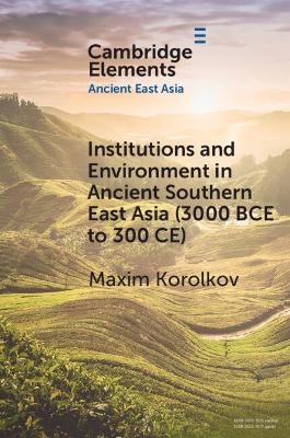 Institutions and Environment in Ancient Southern East Asia (3000 BCE to 300 CE) - Maxim Korolkov