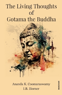 The Living Thoughts of Gotama the Buddha - Ananda K. Coomaraswamy, I.B. Horner