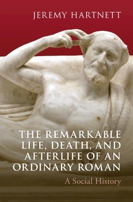 The Remarkable Life, Death, and Afterlife of an Ordinary Roman
