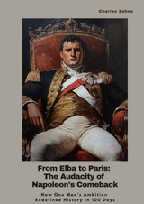 From Elba to Paris: The Audacity of Napoleon's Comeback - Charles Zahno
