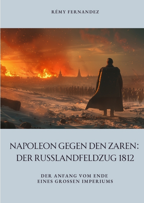 Napoleon gegen den Zaren: Der Russlandfeldzug 1812 - R&eacute;my Fernandez