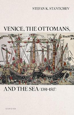 Venice, the Ottomans, and the Sea (1381&ndash;1517) - Stefan K. Stantchev