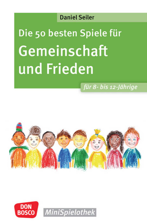 Die 50 besten Spiele f&uuml;r Gemeinschaft und Frieden f&uuml;r 8- bis 12-J&auml;hrige - Daniel Seiler